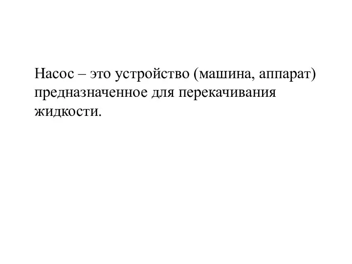 Насос – это устройство (машина, аппарат) предназначенное для перекачивания жидкости.