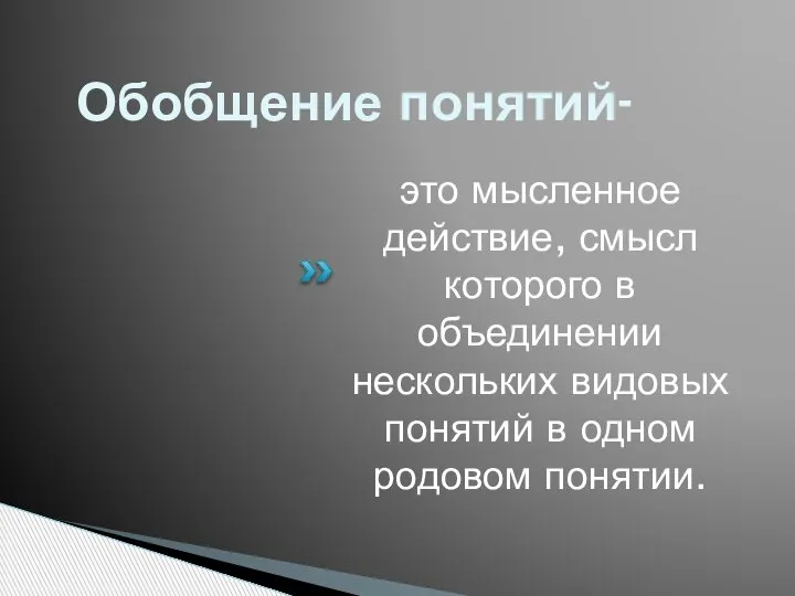 Обобщение понятий- это мысленное действие, смысл которого в объединении нескольких видовых понятий в одном родовом понятии.