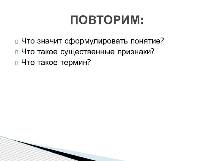 Что значит сформулировать понятие? Что такое существенные признаки? Что такое термин? ПОВТОРИМ: