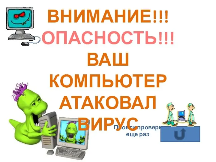 Пройти проверку еще раз ВНИМАНИЕ!!! ОПАСНОСТЬ!!! ВАШ КОМПЬЮТЕР АТАКОВАЛ ВИРУС