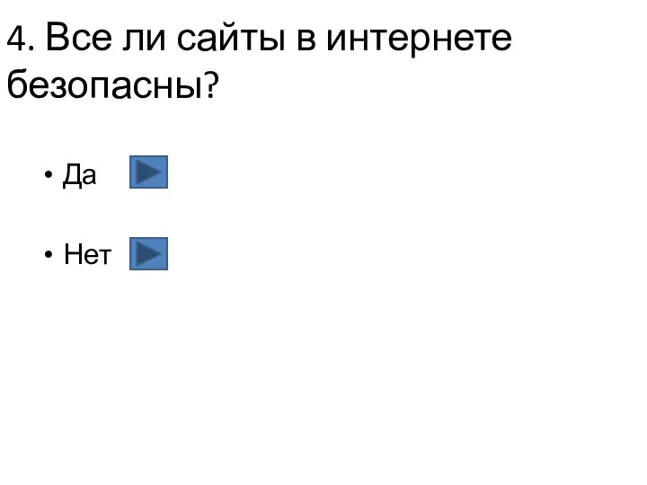 4. Все ли сайты в интернете безопасны? Да Нет