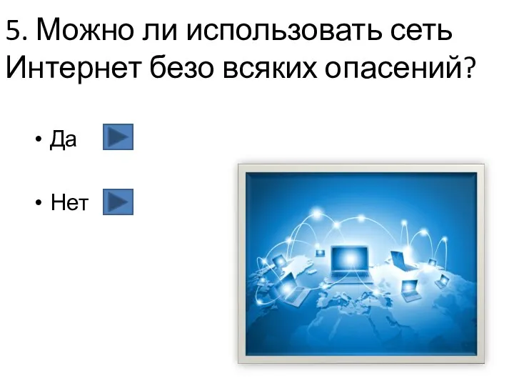 5. Можно ли использовать сеть Интернет безо всяких опасений? Да Нет