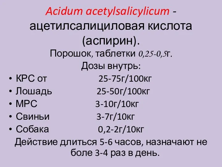 Acidum acetylsalicylicum - ацетилсалициловая кислота (аспирин). Порошок, таблетки 0,25-0,5г. Дозы внутрь: КРС