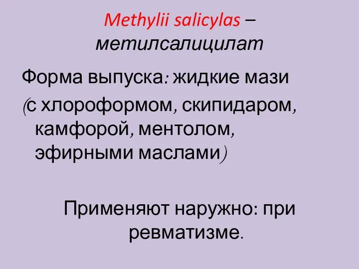 Methylii salicylas – метилсалицилат Форма выпуска: жидкие мази (с хлороформом, скипидаром, камфорой,