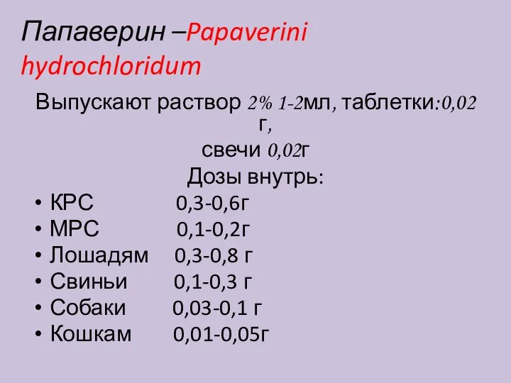 Папаверин –Papaverini hydrochloridum Выпускают раствор 2% 1-2мл, таблетки:0,02г, свечи 0,02г Дозы внутрь: