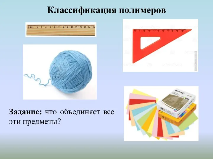 Классификация полимеров Задание: что объединяет все эти предметы?