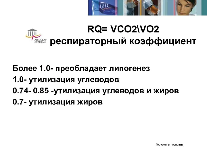 RQ= VCO2\VO2 респираторный коэффициент Более 1.0- преобладает липогенез 1.0- утилизация углеводов 0.74-