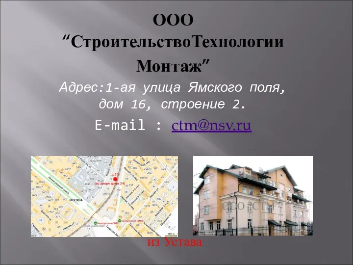 ООО “СтроительствоТехнологии Монтаж” Адрес:1-ая улица Ямского поля, дом 16, строение 2. E-mail : ctm@nsv.ru из Устава