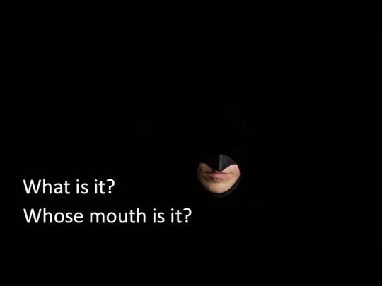 What is it? Whose mouth is it?