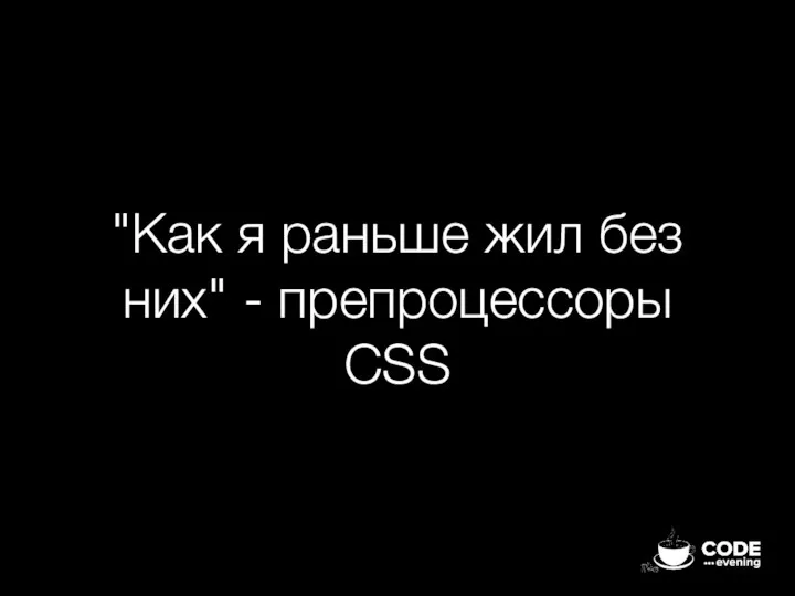 "Как я раньше жил без них" - препроцессоры CSS