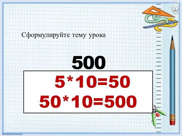 5*10=50 50*10=500 Сформулируйте тему урока 5 0 0