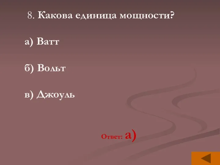 8. Какова единица мощности? а) Ватт б) Вольт в) Джоуль Ответ: а)