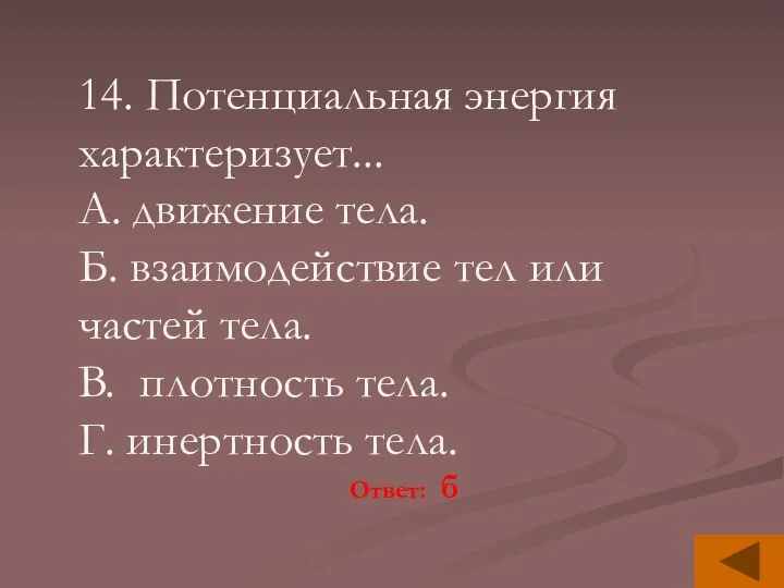 14. Потенциальная энергия характеризует... A. движение тела. Б. взаимодействие тел или частей