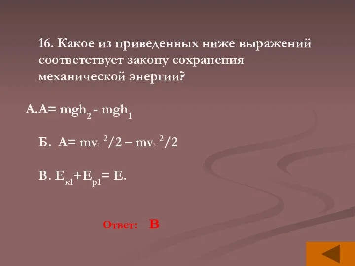 16. Какое из приведенных ниже выражений соответствует закону сохранения механической энергии? A=