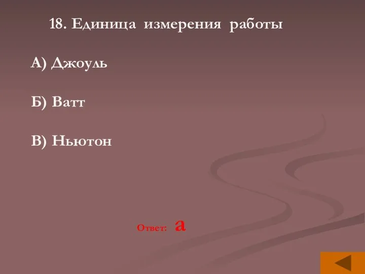 18. Единица измерения работы А) Джоуль Б) Ватт В) Ньютон Ответ: а