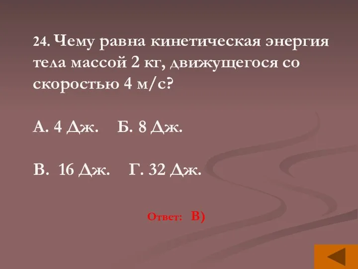 24. Чему равна кинетическая энергия тела массой 2 кг, движущегося со скоростью