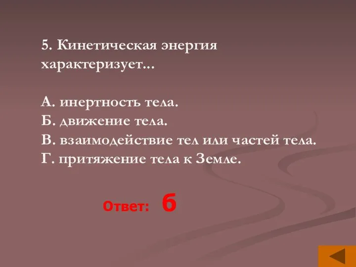 5. Кинетическая энергия характеризует... A. инертность тела. Б. движение тела. B. взаимодействие