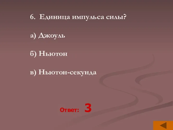 6. Единица импульса силы? а) Джоуль б) Ньютон в) Ньютон-секунда Ответ: 3