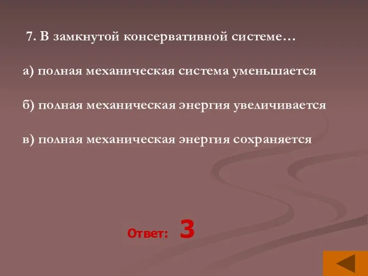 7. В замкнутой консервативной системе… а) полная механическая система уменьшается б) полная