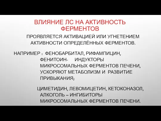 ВЛИЯНИЕ ЛС НА АКТИВНОСТЬ ФЕРМЕНТОВ ПРОЯВЛЯЕТСЯ АКТИВАЦИЕЙ ИЛИ УГНЕТЕНИЕМ АКТИВНОСТИ ОПРЕДЕЛЁННЫХ ФЕРМЕНТОВ.