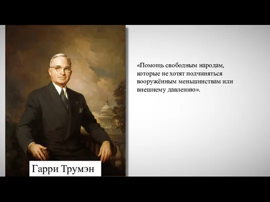 Гарри Трумэн «Помощь свободным народам, которые не хотят подчиняться вооружённым меньшинствам или внешнему давлению».