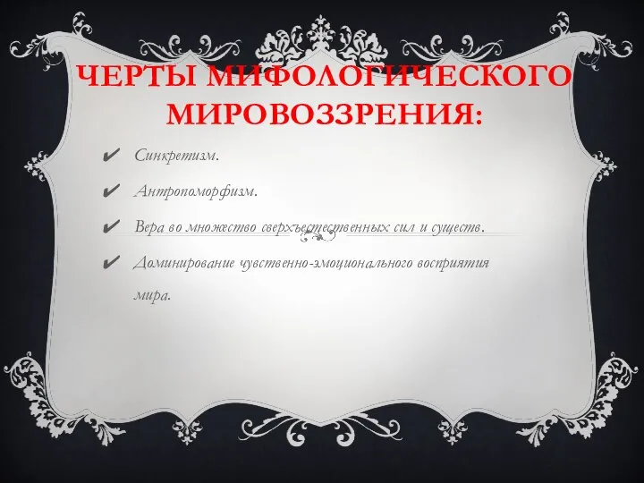 ЧЕРТЫ МИФОЛОГИЧЕСКОГО МИРОВОЗЗРЕНИЯ: Синкретизм. Антропоморфизм. Вера во множество сверхъестественных сил и существ. Доминирование чувственно-эмоционального восприятия мира.