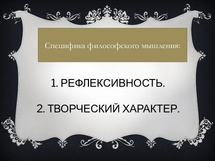 1. РЕФЛЕКСИВНОСТЬ. 2. ТВОРЧЕСКИЙ ХАРАКТЕР. Специфика философского мышления: