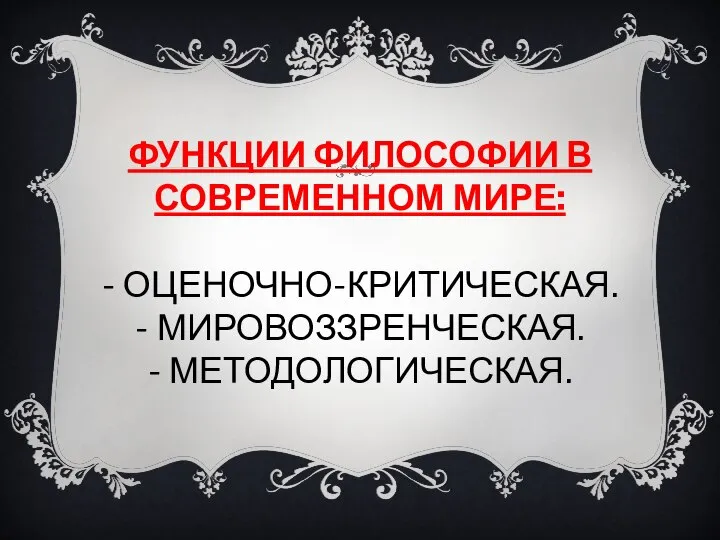 ФУНКЦИИ ФИЛОСОФИИ В СОВРЕМЕННОМ МИРЕ: - ОЦЕНОЧНО-КРИТИЧЕСКАЯ. - МИРОВОЗЗРЕНЧЕСКАЯ. - МЕТОДОЛОГИЧЕСКАЯ.