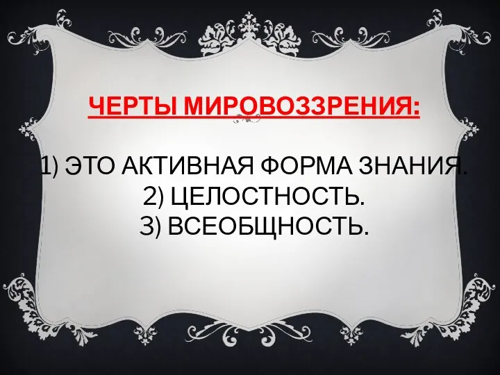 ЧЕРТЫ МИРОВОЗЗРЕНИЯ: 1) ЭТО АКТИВНАЯ ФОРМА ЗНАНИЯ. 2) ЦЕЛОСТНОСТЬ. 3) ВСЕОБЩНОСТЬ.