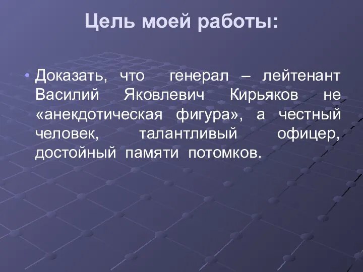 Цель моей работы: Доказать, что генерал – лейтенант Василий Яковлевич Кирьяков не