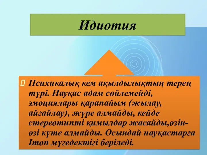 Идиотия Психикалық кем ақылдылықтың терең түрі. Науқас адам сөйлемейді, эмоциялары қарапайым (жылау,