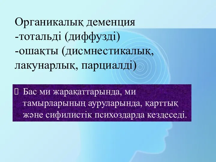 Органикалық деменция -тотальді (диффузді) -ошақты (дисмнестикалық, лакунарлық, парциалді) Бас ми жарақаттарында, ми