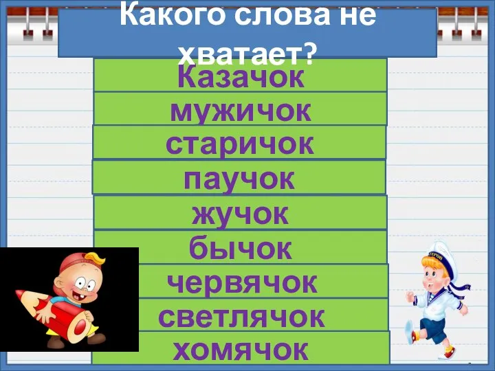 Проверь! Казачок мужичок старичок паучок жучок бычок червячок светлячок хомячок Какого слова не хватает?