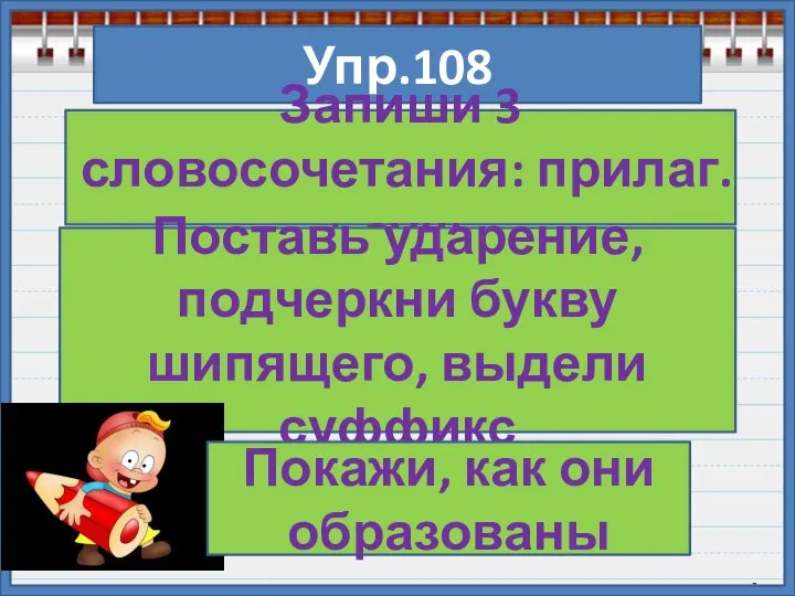 Упр.108 Запиши 3 словосочетания: прилаг. + сущ. Поставь ударение, подчеркни букву шипящего,