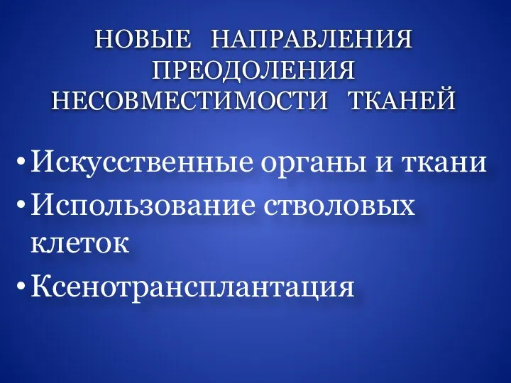 НОВЫЕ НАПРАВЛЕНИЯ ПРЕОДОЛЕНИЯ НЕСОВМЕСТИМОСТИ ТКАНЕЙ Искусственные органы и ткани Использование стволовых клеток Ксенотрансплантация