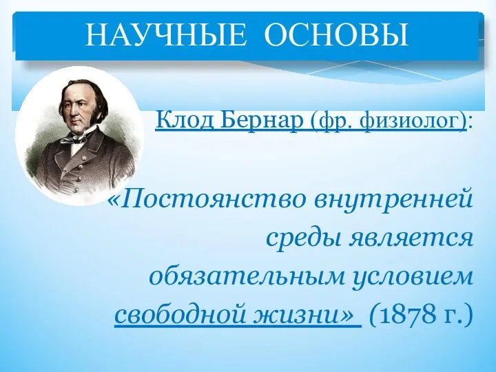 НАУЧНЫЕ ОСНОВЫ Клод Бернар (фр. физиолог): «Постоянство внутренней среды является обязательным условием свободной жизни» (1878 г.)