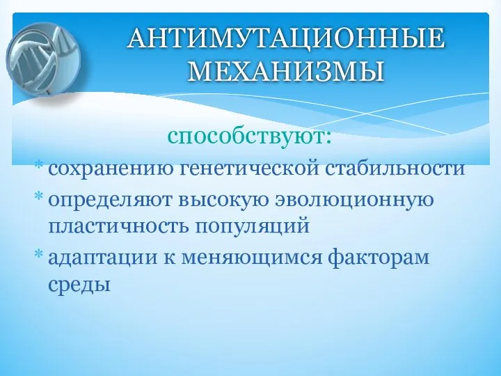 способствуют: сохранению генетической стабильности определяют высокую эволюционную пластичность популяций адаптации к меняющимся факторам среды АНТИМУТАЦИОННЫЕ МЕХАНИЗМЫ