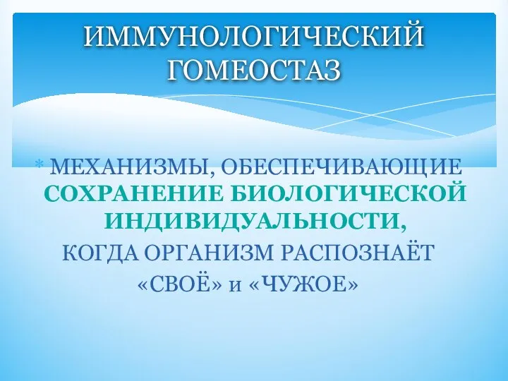 МЕХАНИЗМЫ, ОБЕСПЕЧИВАЮЩИЕ СОХРАНЕНИЕ БИОЛОГИЧЕСКОЙ ИНДИВИДУАЛЬНОСТИ, КОГДА ОРГАНИЗМ РАСПОЗНАЁТ «СВОЁ» и «ЧУЖОЕ» ИММУНОЛОГИЧЕСКИЙ ГОМЕОСТАЗ