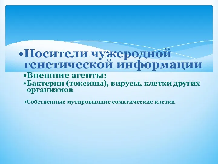 Носители чужеродной генетической информации Внешние агенты: Бактерии (токсины), вирусы, клетки других организмов Собственные мутировавшие соматические клетки