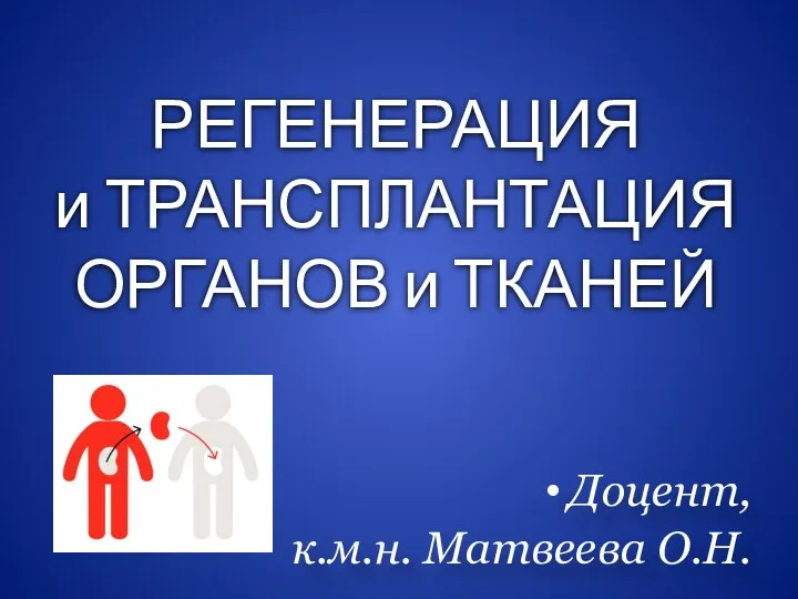 РЕГЕНЕРАЦИЯ и ТРАНСПЛАНТАЦИЯ ОРГАНОВ и ТКАНЕЙ Доцент, к.м.н. Матвеева О.Н.