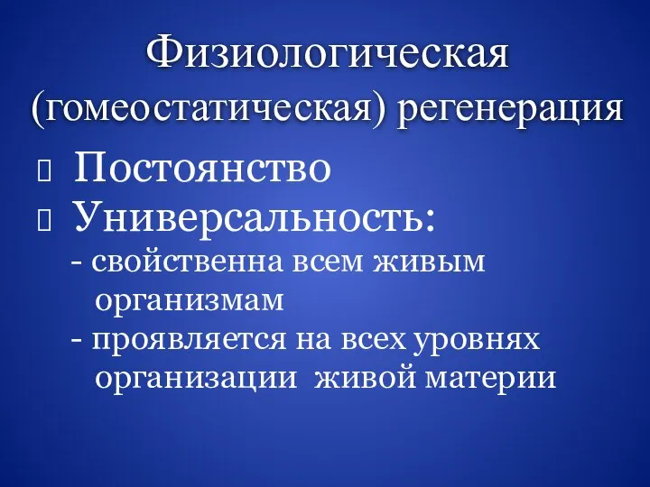 Физиологическая (гомеостатическая) регенерация Постоянство Универсальность: - свойственна всем живым организмам - проявляется