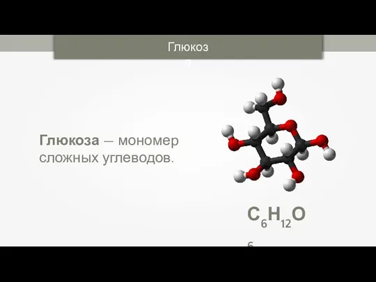 Глюкоза С6Н12О6 Глюкоза — мономер сложных углеводов.