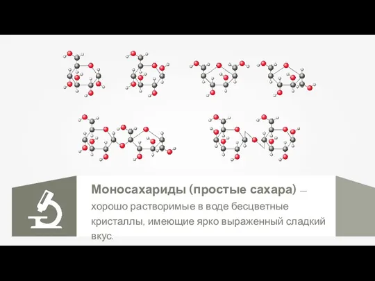 Моносахариды (простые сахара) — хорошо растворимые в воде бесцветные кристаллы, имеющие ярко выраженный сладкий вкус.