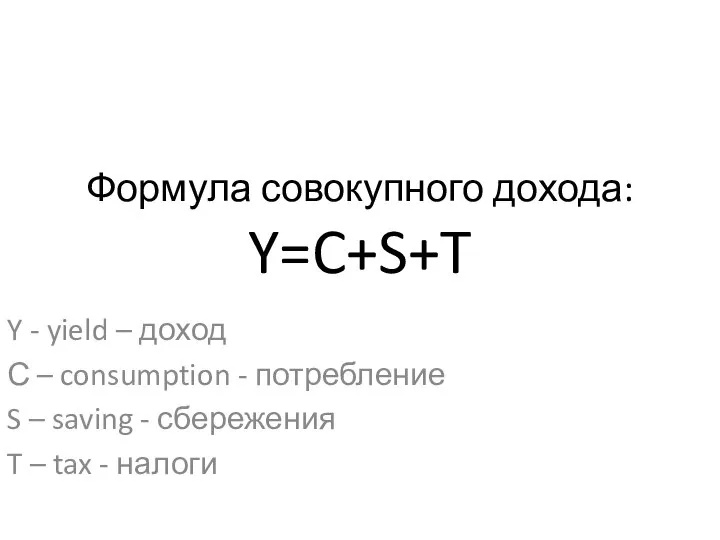 Формула совокупного дохода: Y=C+S+T Y - yield – доход С – consumption