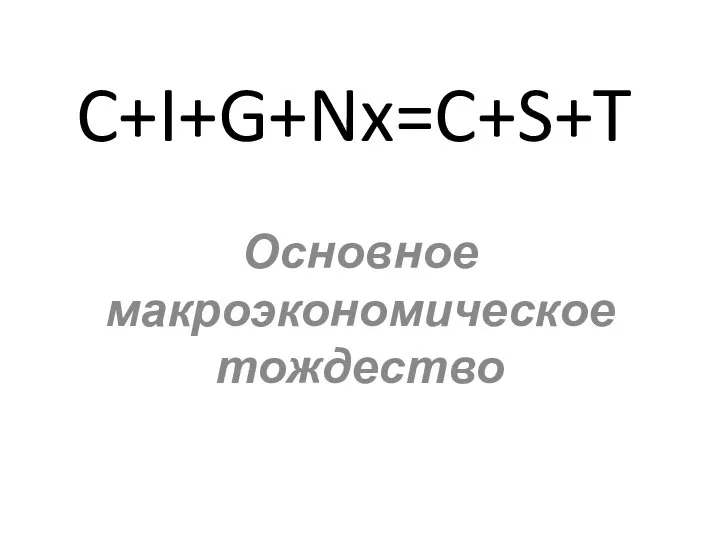 C+I+G+Nx=C+S+T Основное макроэкономическое тождество