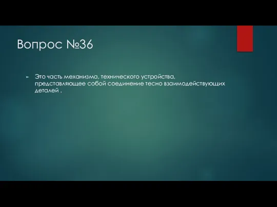 Вопрос №36 Это часть механизма, технического устройства, представляющее собой соединение тесно взаимодействующих деталей .