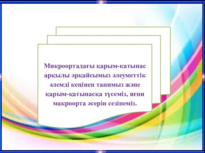 Микроортадағы қарым-қатынас арқылы әрқайсымыз әлеуметтiк әлемдi кеңiнен танимыз және қарым-қатынасқа түсемiз, яғни макроорта әсерiн сезiнемiз.