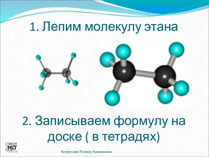 1. Лепим молекулу этана 2. Записываем формулу на доске ( в тетрадях) Алиуллова Рамзия Адизяновна