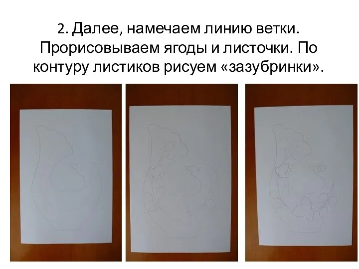 2. Далее, намечаем линию ветки. Прорисовываем ягоды и листочки. По контуру листиков рисуем «зазубринки».