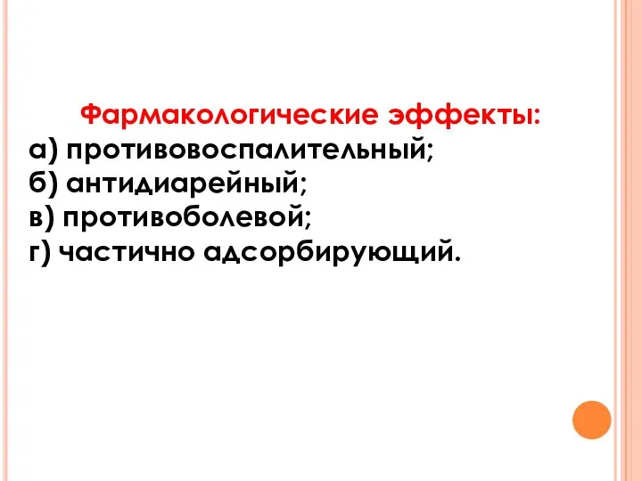 Фармакологические эффекты: а) противовоспалительный; б) антидиарейный; в) противоболевой; г) частично адсорбирующий.